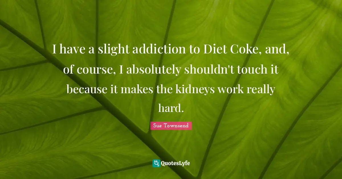 I have a slight addiction to Diet Coke, and, of course, I absolutely shouldn't touch it because it makes the kidneys work really hard.