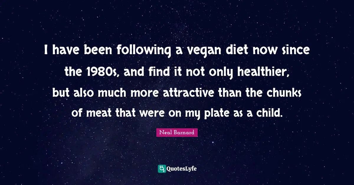 I have been following a vegan diet now since the 1980s, and find it not only healthier, but also much more attractive than the chunks of meat that were on my plate as a child.