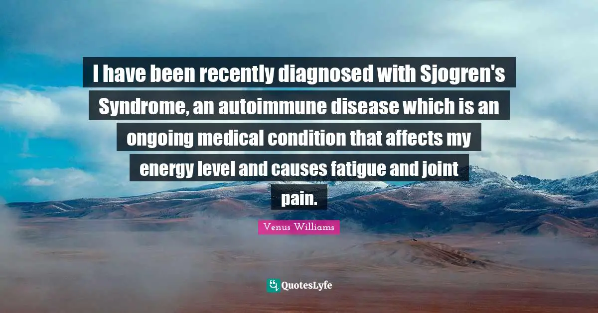 I have been recently diagnosed with Sjogren's Syndrome, an autoimmune disease which is an ongoing medical condition that affects my energy level and causes fatigue and joint pain.