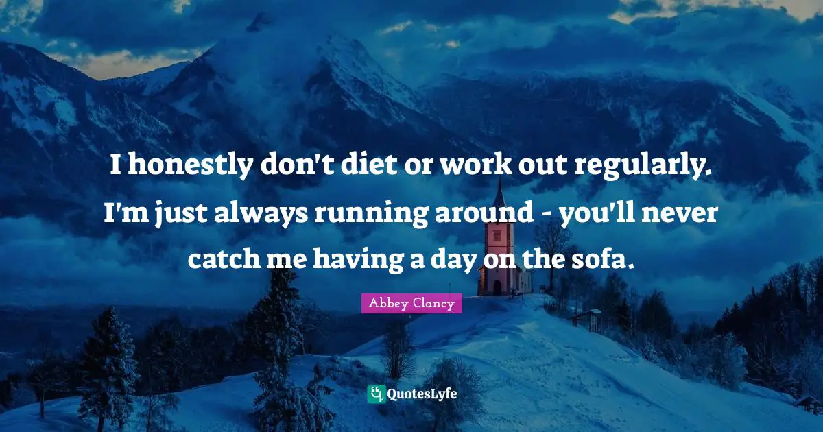 I honestly don't diet or work out regularly. I'm just always running around - you'll never catch me having a day on the sofa.