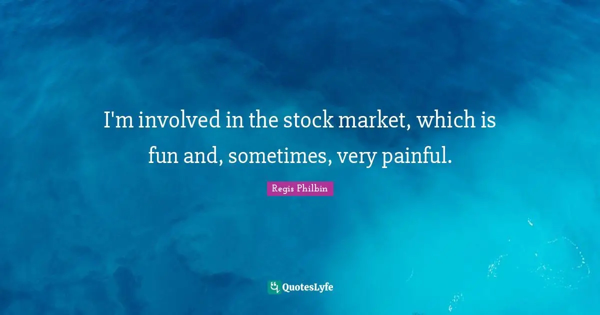 I'm involved in the stock market, which is fun and, sometimes, very painful.