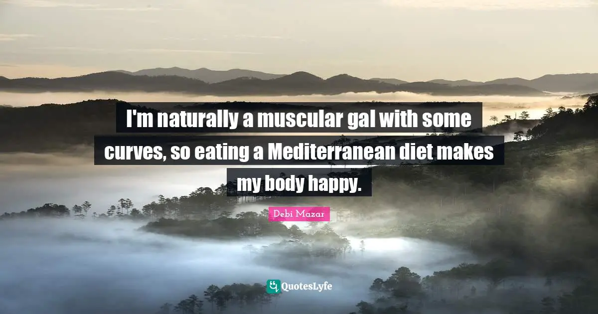 I'm naturally a muscular gal with some curves, so eating a Mediterranean diet makes my body happy.