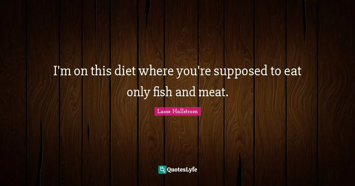 I'm on this diet where you're supposed to eat only fish and meat.