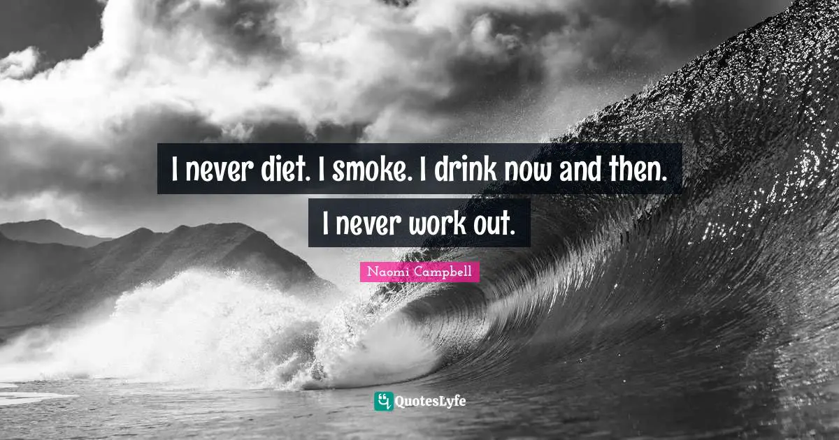 Naomi Campbell Quotes: "I never diet. I smoke. I drink now and then. I never work out."