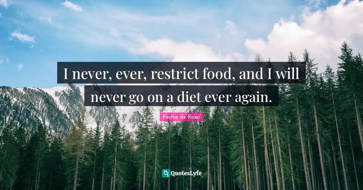 I never, ever, restrict food, and I will never go on a diet ever again.