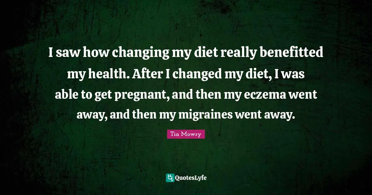 I saw how changing my diet really benefitted my health. After I changed my diet, I was able to get pregnant, and then my eczema went away, and then my migraines went away.