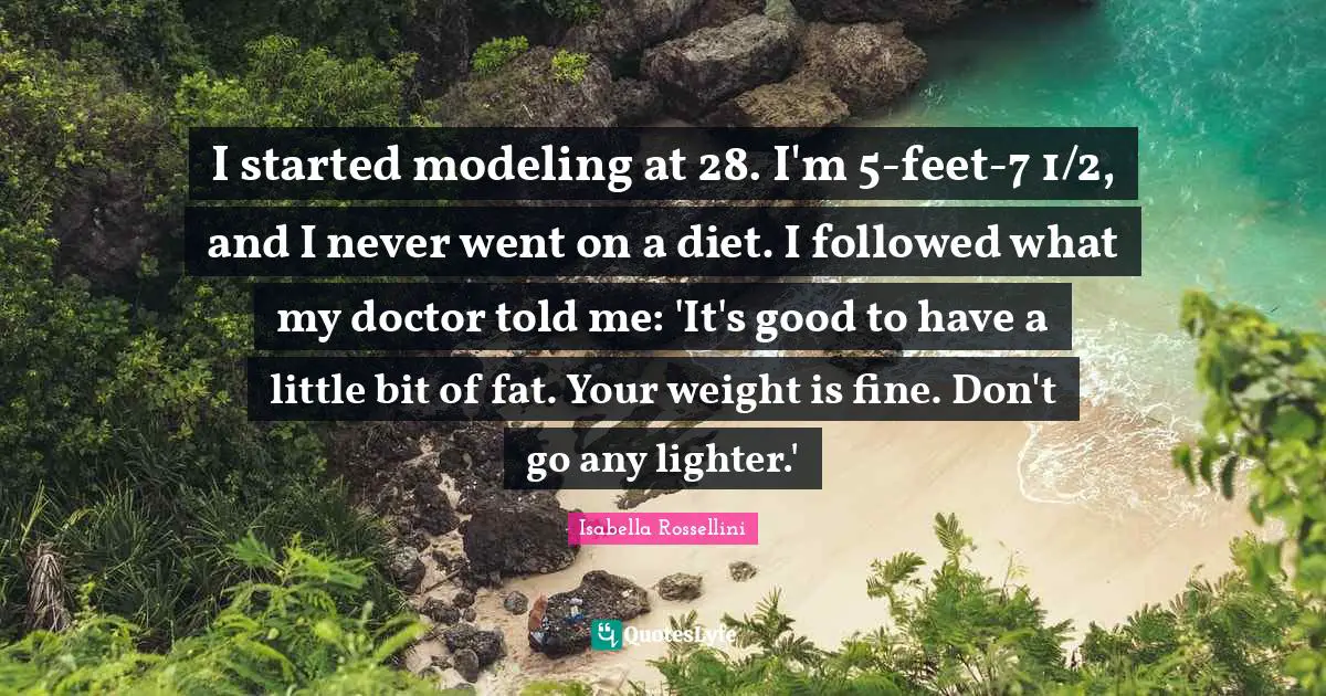 I started modeling at 28. I'm 5-feet-7 1/2, and I never went on a diet. I followed what my doctor told me: 'It's good to have a little bit of fat. Your weight is fine. Don't go any lighter.'