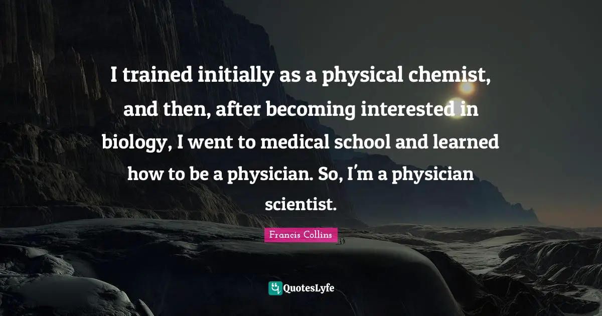 I trained initially as a physical chemist, and then, after becoming interested in biology, I went to medical school and learned how to be a physician. So, I'm a physician scientist.
