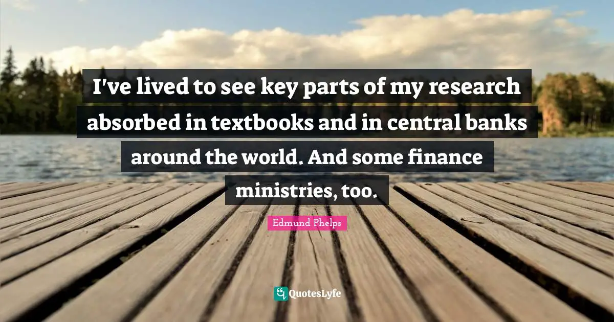 I've lived to see key parts of my research absorbed in textbooks and in central banks around the world. And some finance ministries, too.