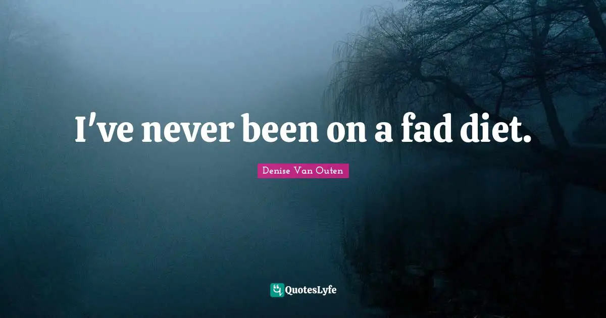 I've never been on a fad diet.