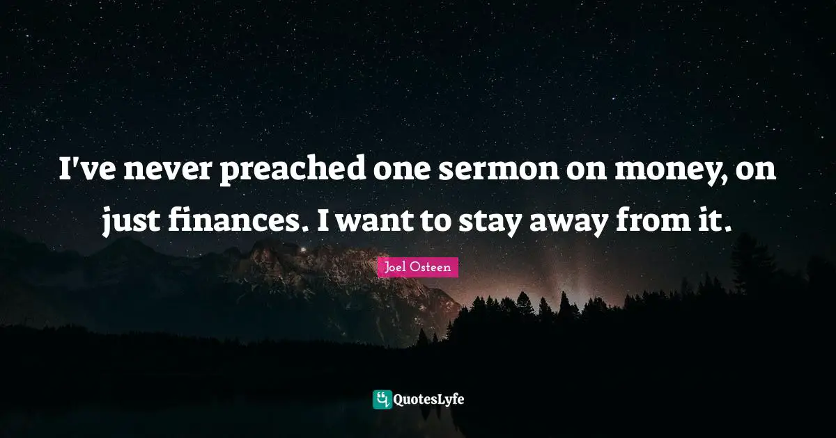 I've never preached one sermon on money, on just finances. I want to stay away from it.