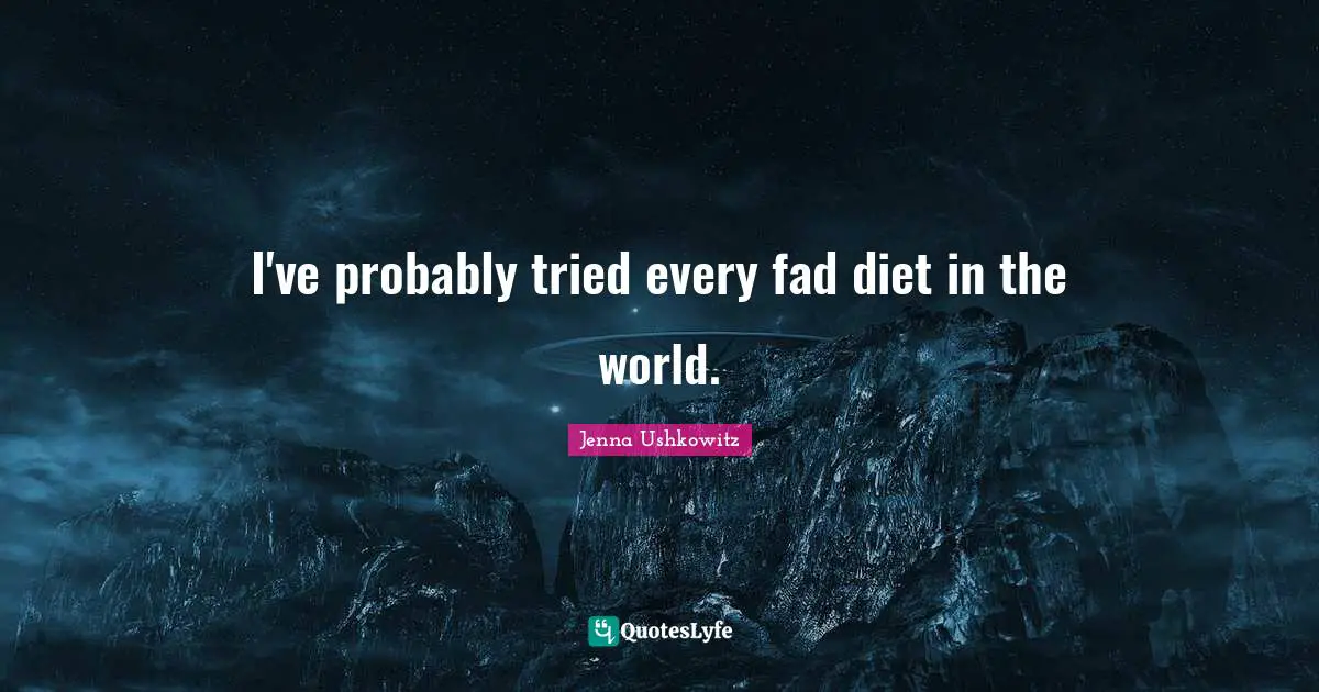 I've probably tried every fad diet in the world.