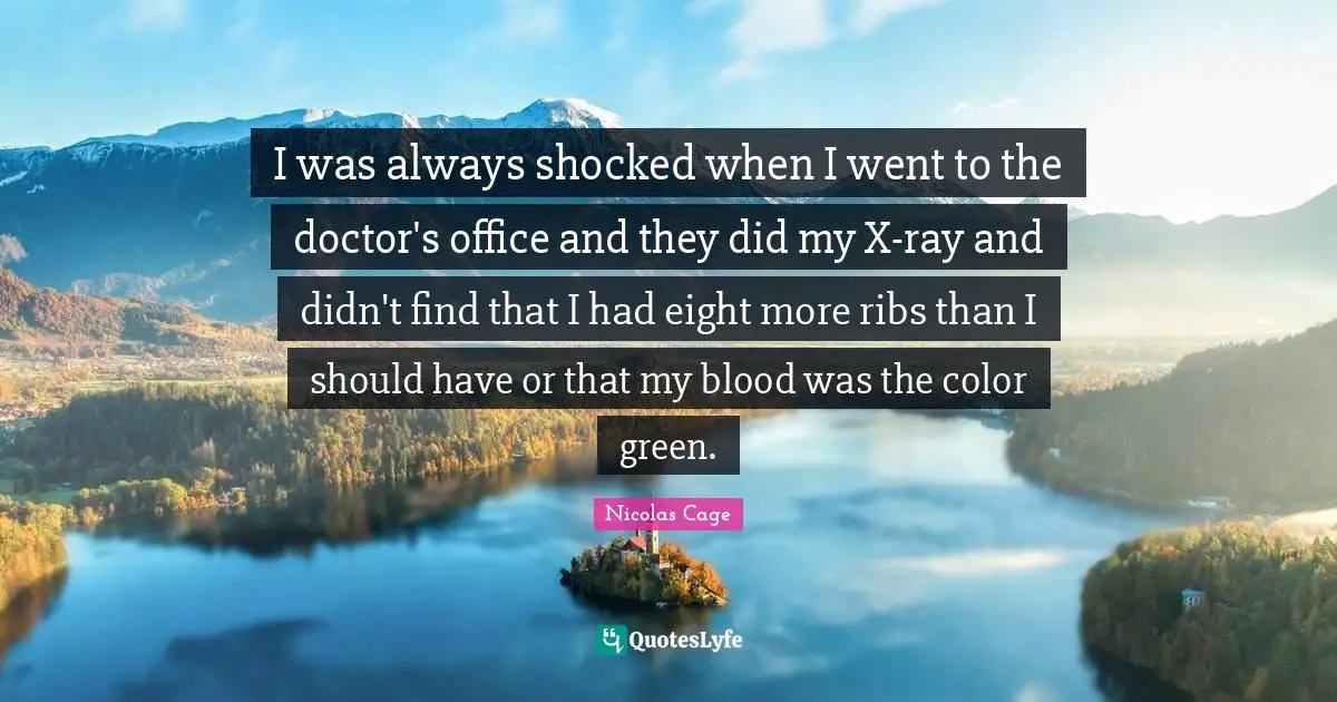 Nicolas Cage Quotes: "I was always shocked when I went to the doctor's office and they did my X-ray and didn't find that I had eight more ribs than I should have or that my blood was the color green."