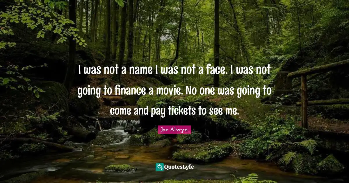 I was not a name I was not a face. I was not going to finance a movie. No one was going to come and pay tickets to see me.