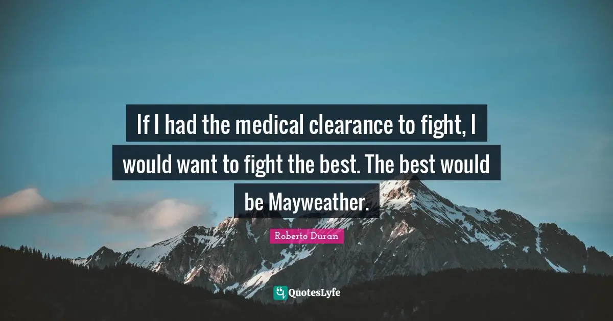 If I had the medical clearance to fight, I would want to fight the best. The best would be Mayweather.