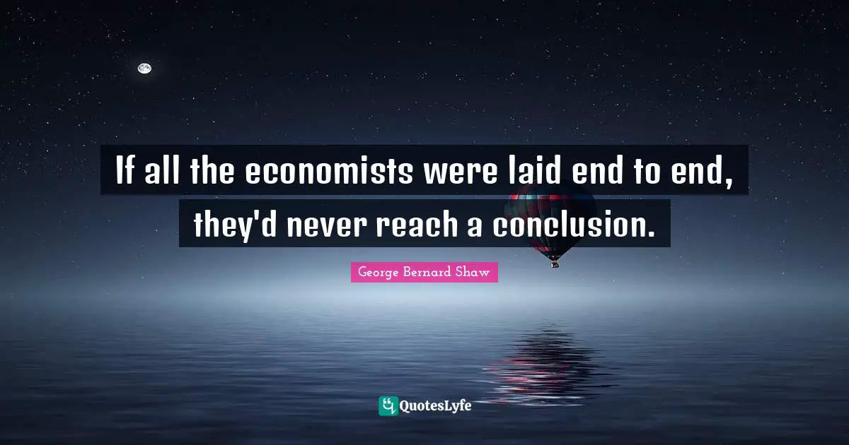 If all the economists were laid end to end, they'd never reach a conclusion.
