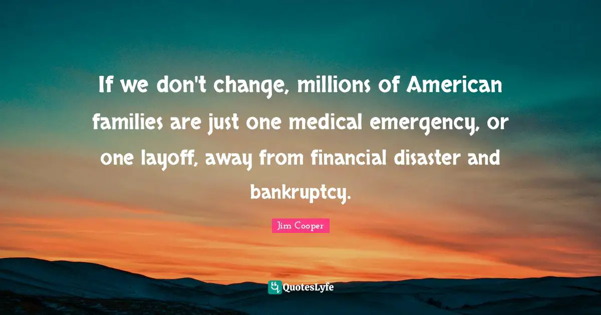 Financial Quotes: "If we don't change, millions of American families are just one medical emergency, or one layoff, away from financial disaster and bankruptcy."