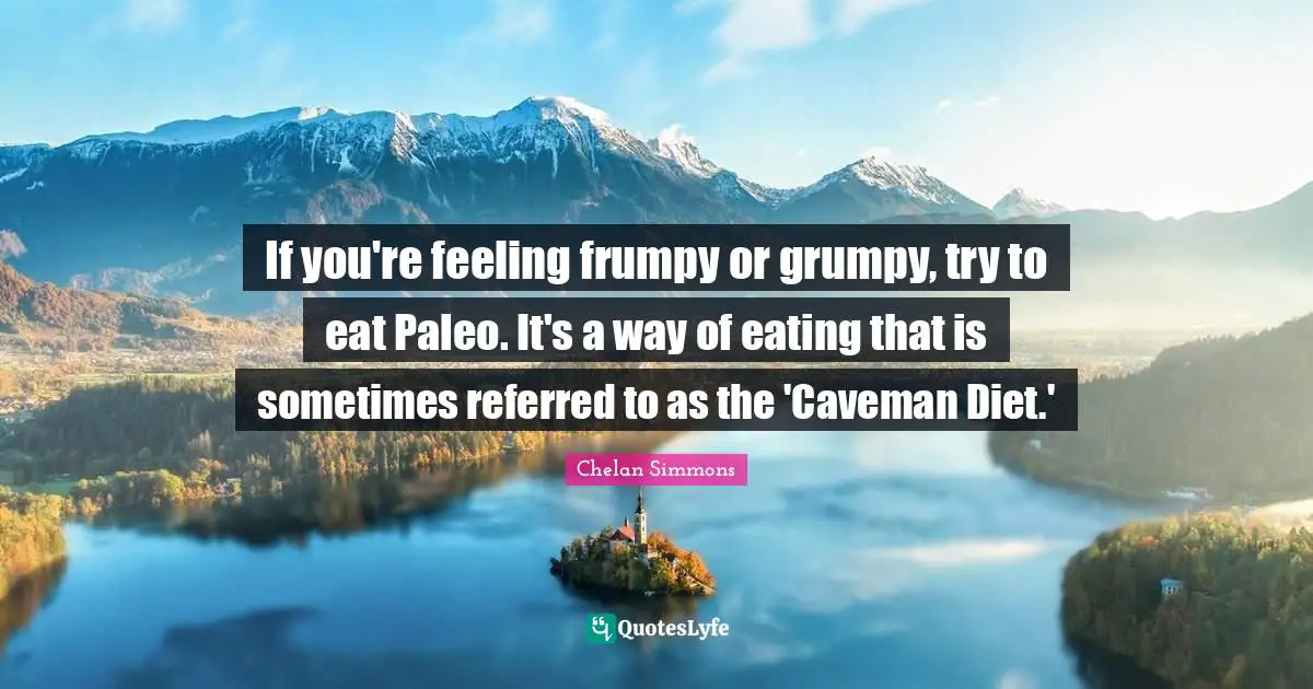 If you're feeling frumpy or grumpy, try to eat Paleo. It's a way of eating that is sometimes referred to as the 'Caveman Diet.'