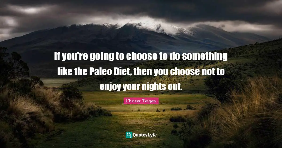 If you're going to choose to do something like the Paleo Diet, then you choose not to enjoy your nights out.