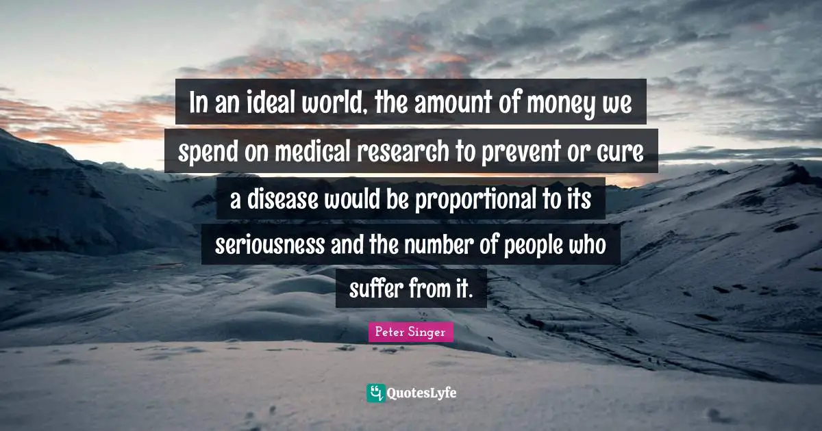 In an ideal world, the amount of money we spend on medical research to prevent or cure a disease would be proportional to its seriousness and the number of people who suffer from it.