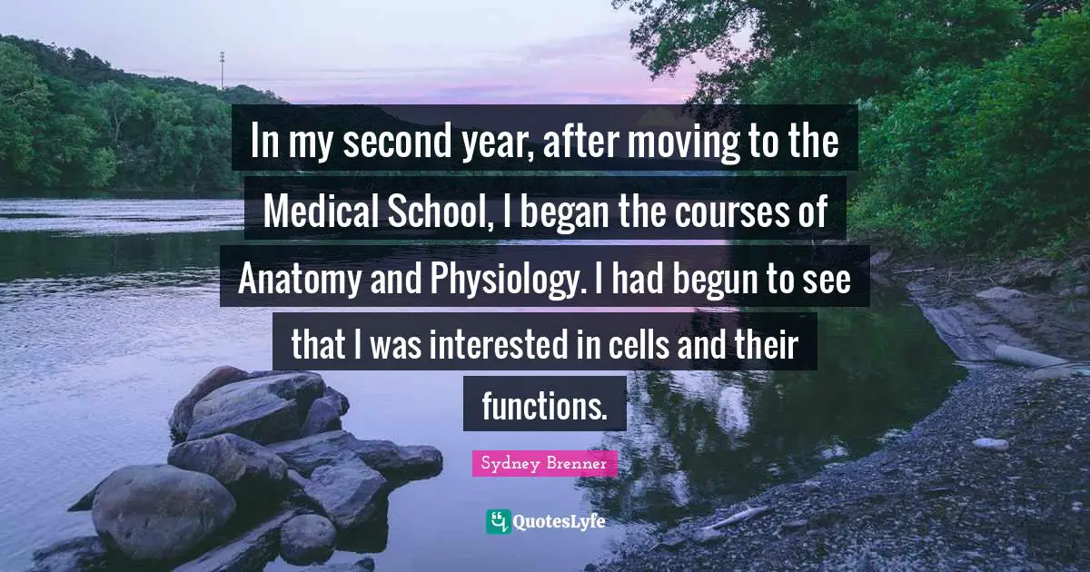In my second year, after moving to the Medical School, I began the courses of Anatomy and Physiology. I had begun to see that I was interested in cells and their functions.