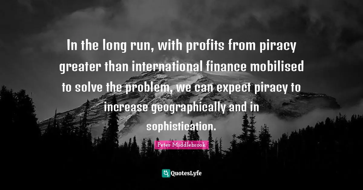In the long run, with profits from piracy greater than international finance mobilised to solve the problem, we can expect piracy to increase geographically and in sophistication.