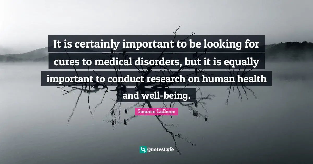 Stephen LaBerge Quotes: "It is certainly important to be looking for cures to medical disorders, but it is equally important to conduct research on human health and well-being."