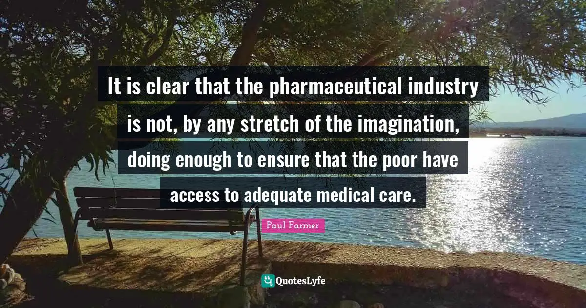 It is clear that the pharmaceutical industry is not, by any stretch of the imagination, doing enough to ensure that the poor have access to adequate medical care.