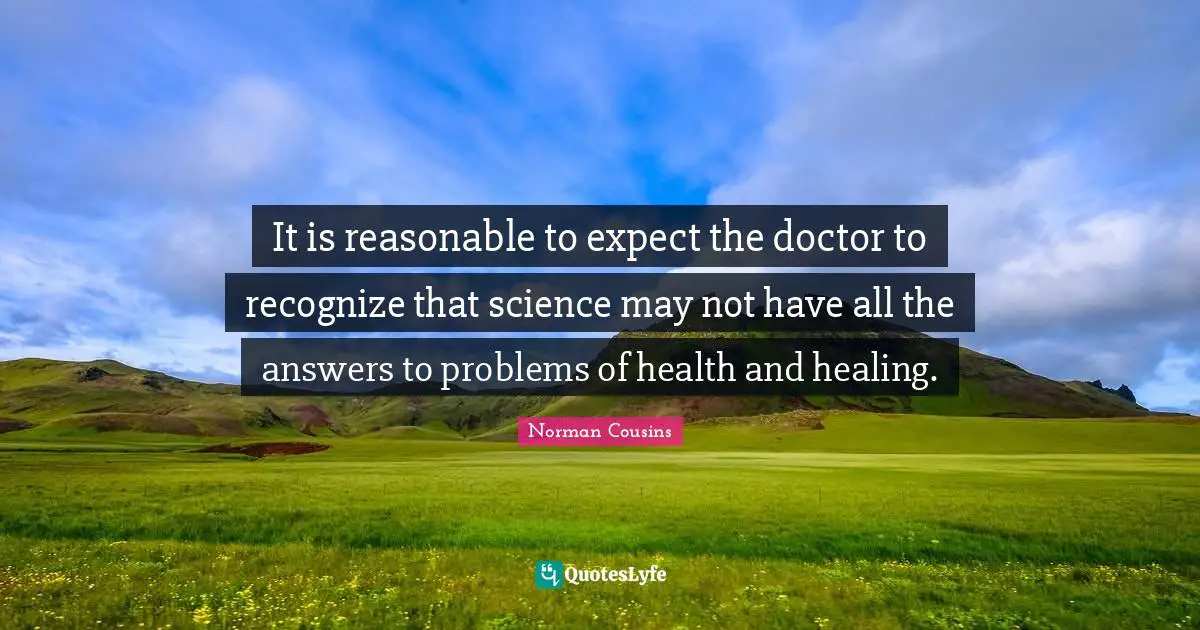 It is reasonable to expect the doctor to recognize that science may not have all the answers to problems of health and healing.