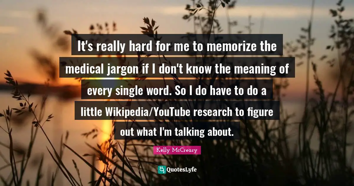 It's really hard for me to memorize the medical jargon if I don't know the meaning of every single word. So I do have to do a little Wikipedia/YouTube research to figure out what I'm talking about.