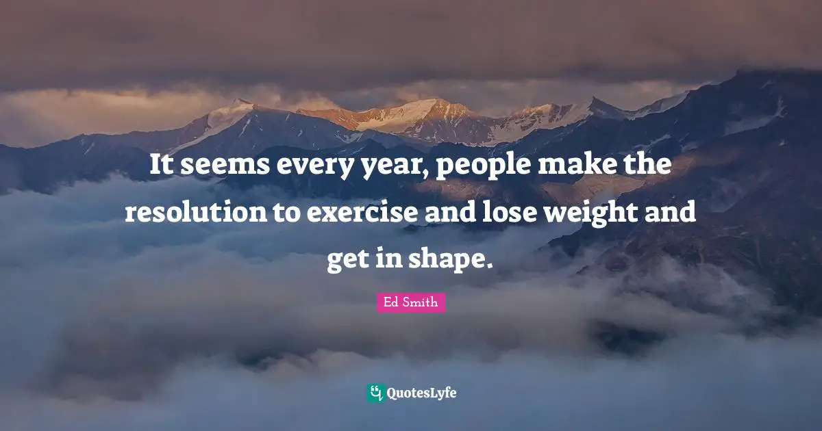 It seems every year, people make the resolution to exercise and lose weight and get in shape.
