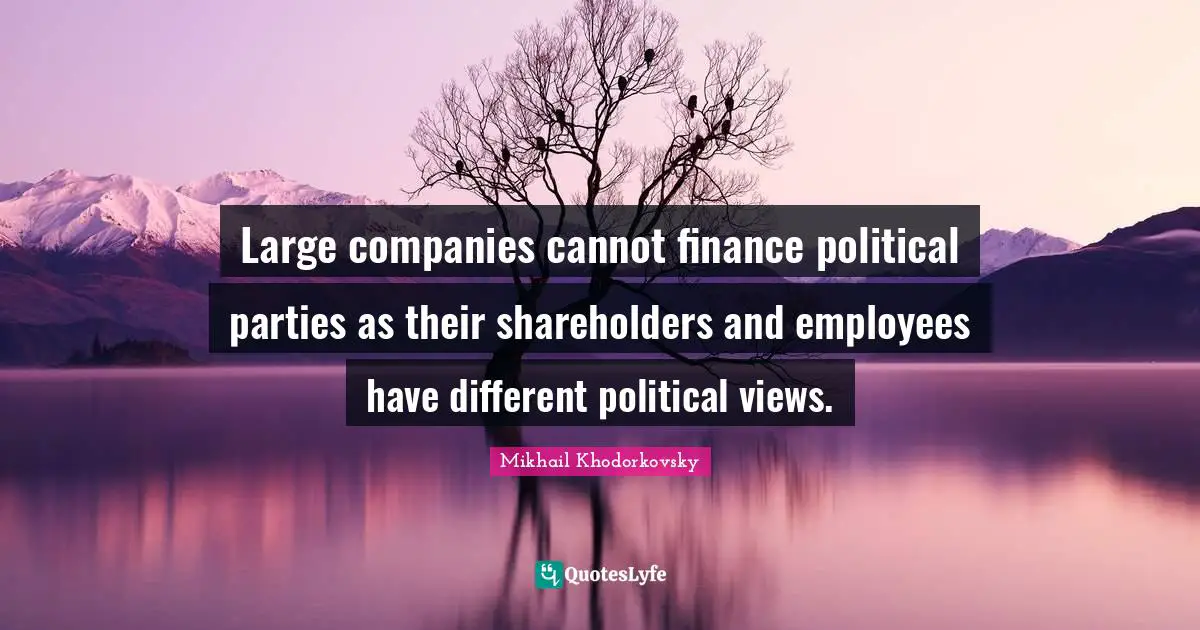 Mikhail Khodorkovsky Quotes: Large companies cannot finance political parties as their shareholders and employees have different political views.