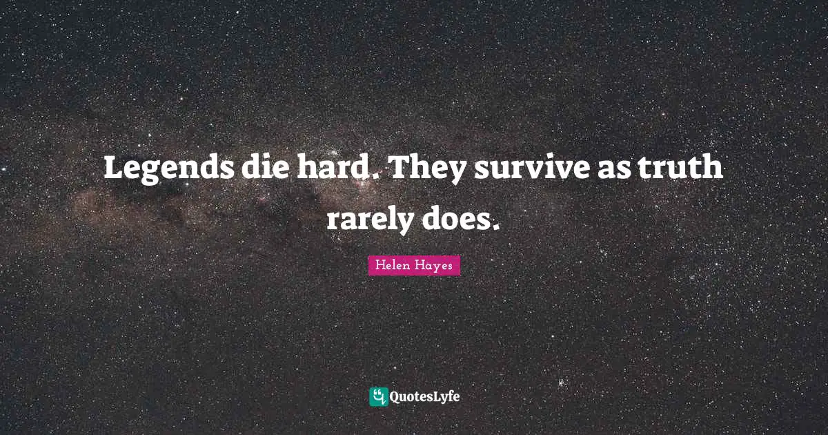Legends die hard. They survive as truth rarely does.