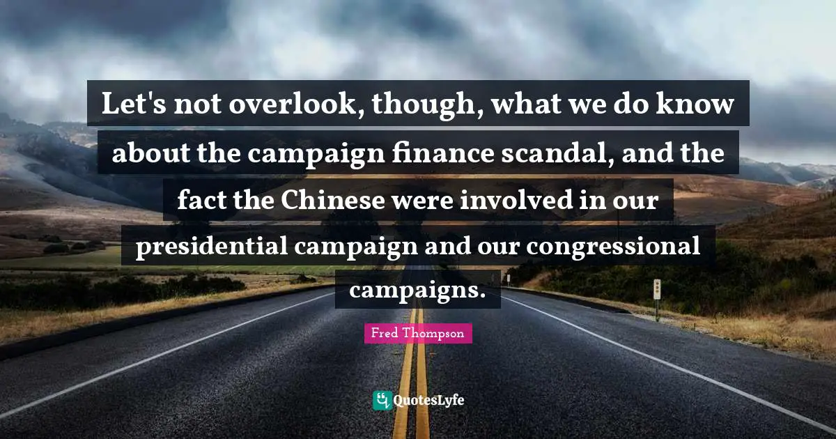 Let's not overlook, though, what we do know about the campaign finance scandal, and the fact the Chinese were involved in our presidential campaign and our congressional campaigns.