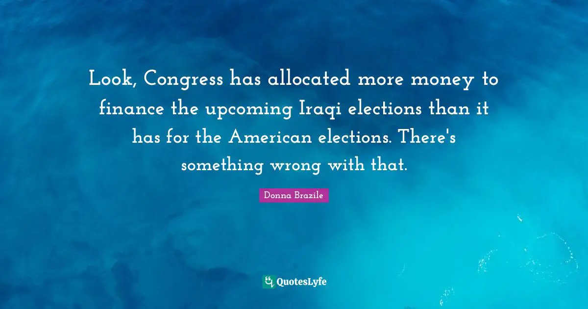 Look, Congress has allocated more money to finance the upcoming Iraqi elections than it has for the American elections. There's something wrong with that.