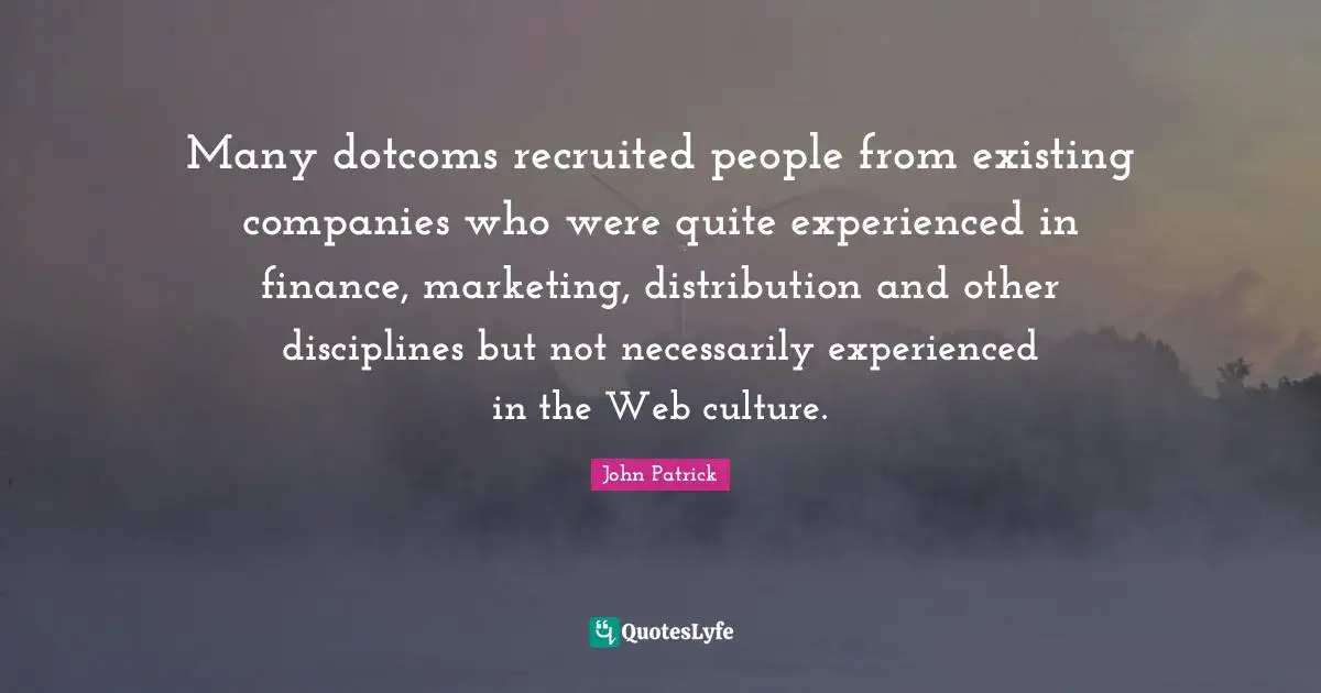 Many dotcoms recruited people from existing companies who were quite experienced in finance, marketing, distribution and other disciplines but not necessarily experienced in the Web culture.