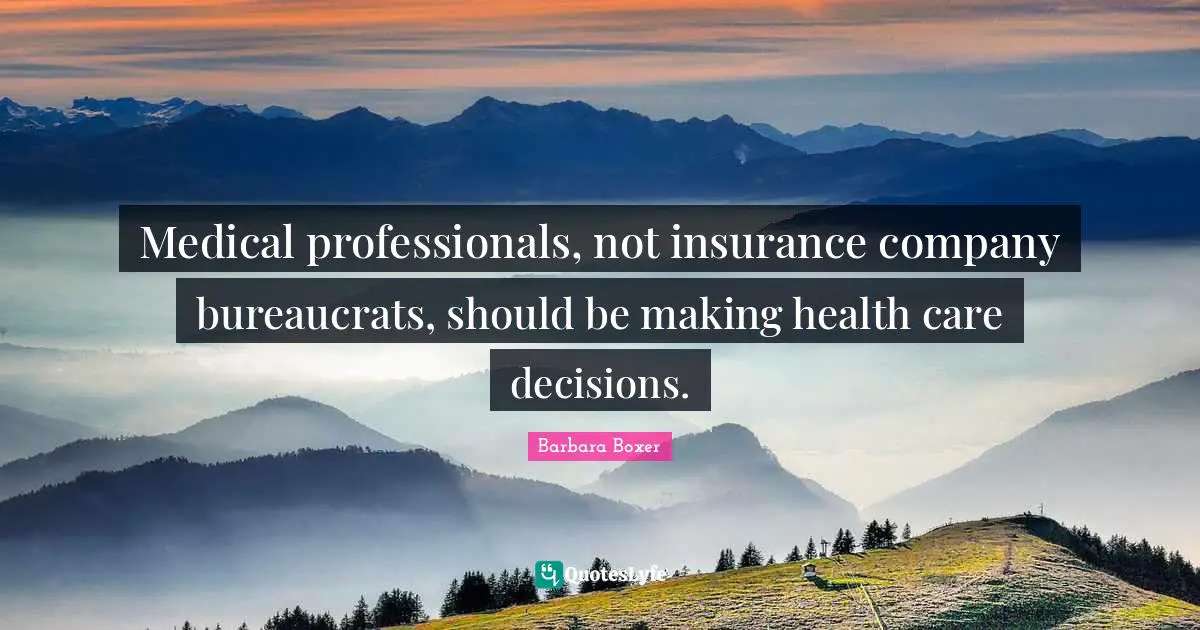 Barbara Boxer Quotes: "Medical professionals, not insurance company bureaucrats, should be making health care decisions."