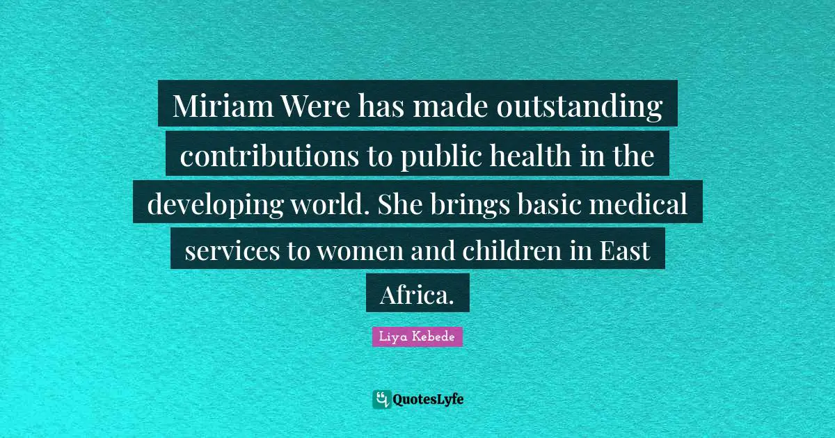 Miriam Were has made outstanding contributions to public health in the developing world. She brings basic medical services to women and children in East Africa.