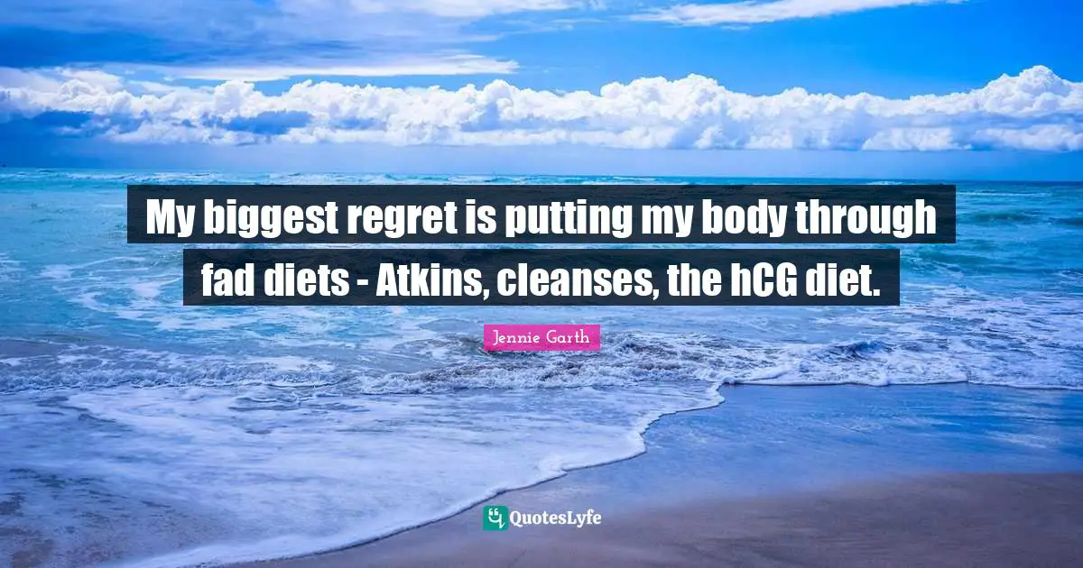 My biggest regret is putting my body through fad diets - Atkins, cleanses, the hCG diet.