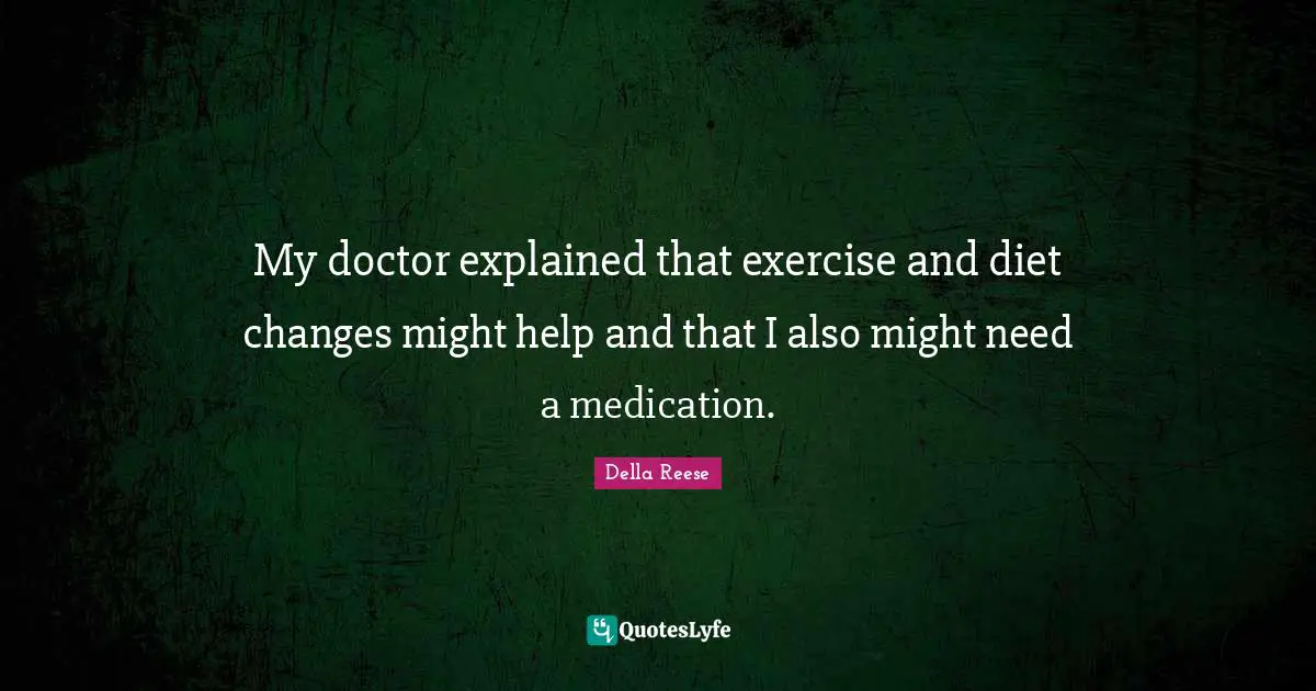 My doctor explained that exercise and diet changes might help and that I also might need a medication.