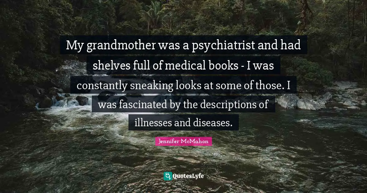 My grandmother was a psychiatrist and had shelves full of medical books - I was constantly sneaking looks at some of those. I was fascinated by the descriptions of illnesses and diseases.