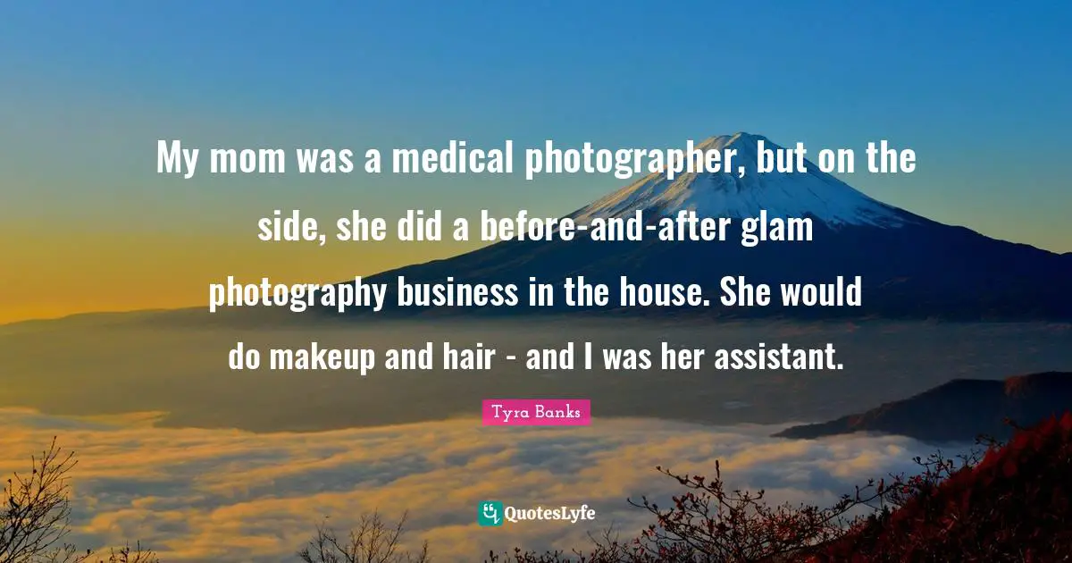 My mom was a medical photographer, but on the side, she did a before-and-after glam photography business in the house. She would do makeup and hair - and I was her assistant.