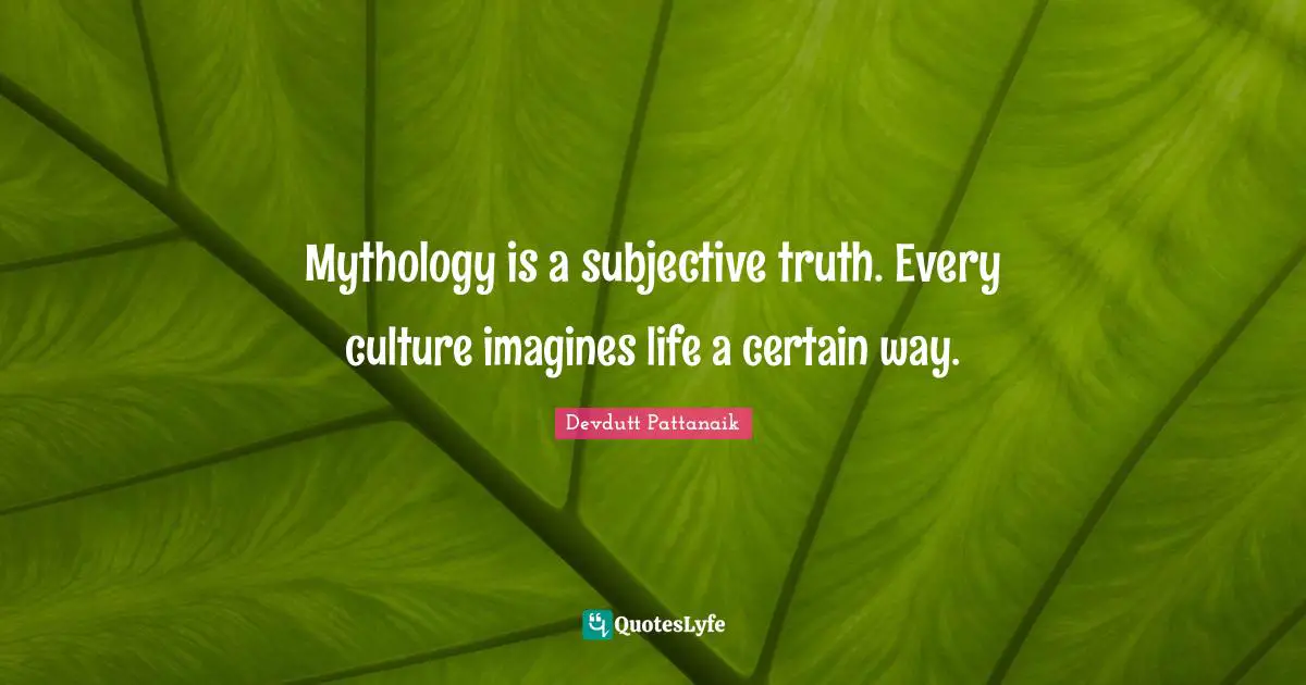 Mythology is a subjective truth. Every culture imagines life a certain way.