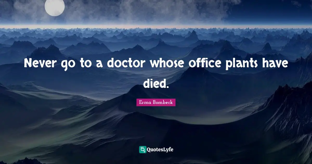 Erma Bombeck Quotes: "Never go to a doctor whose office plants have died."