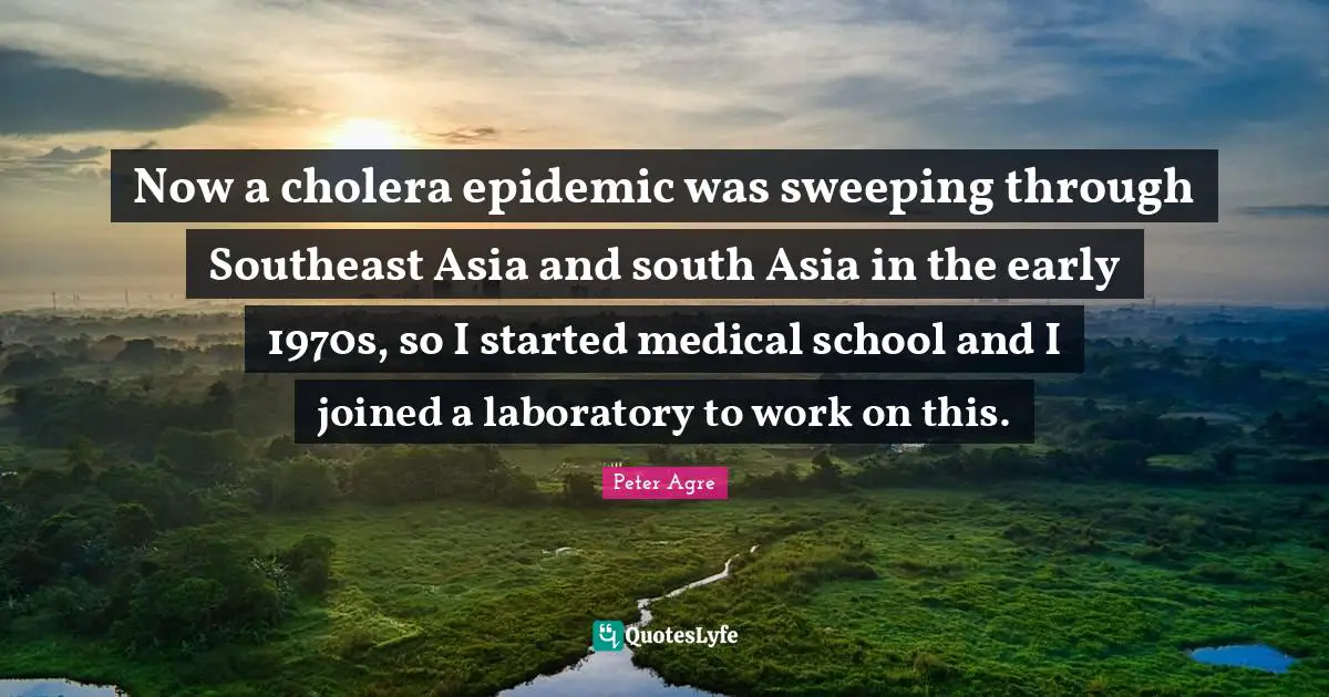 Now a cholera epidemic was sweeping through Southeast Asia and south Asia in the early 1970s, so I started medical school and I joined a laboratory to work on this.