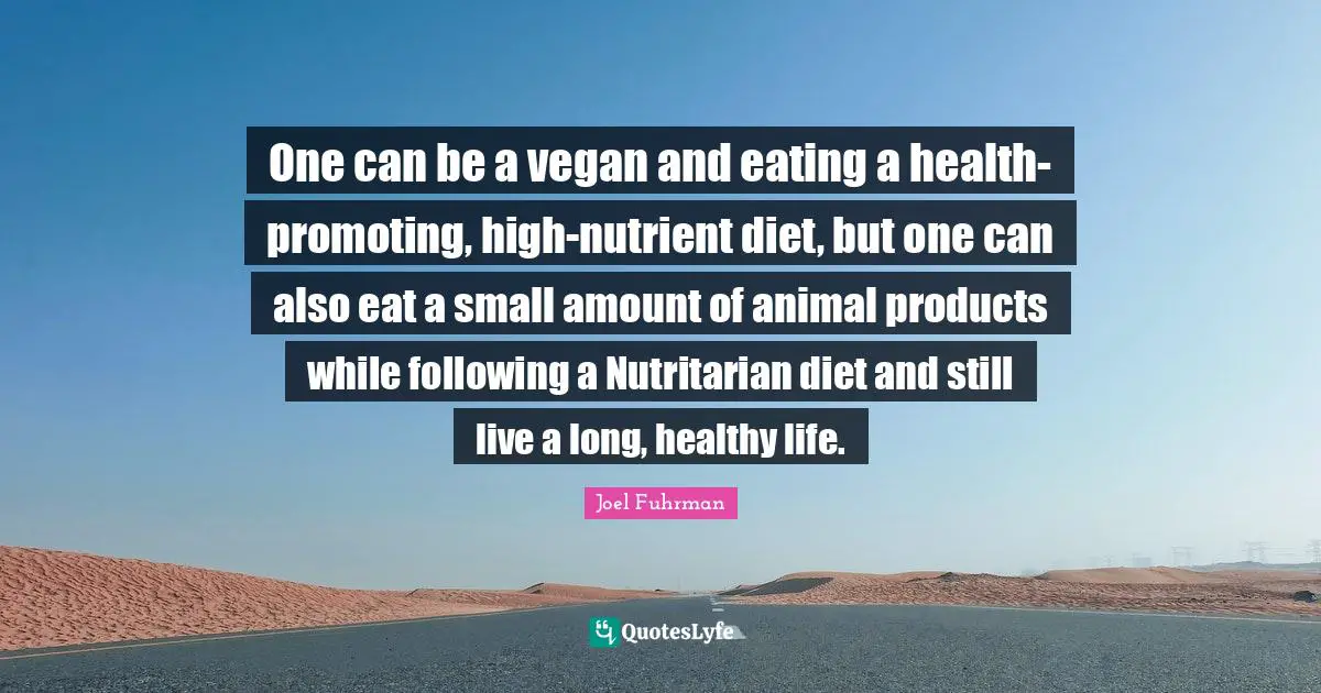 Joel Fuhrman Quotes: "One can be a vegan and eating a health-promoting, high-nutrient diet, but one can also eat a small amount of animal products while following a Nutritarian diet and still live a long, healthy life."