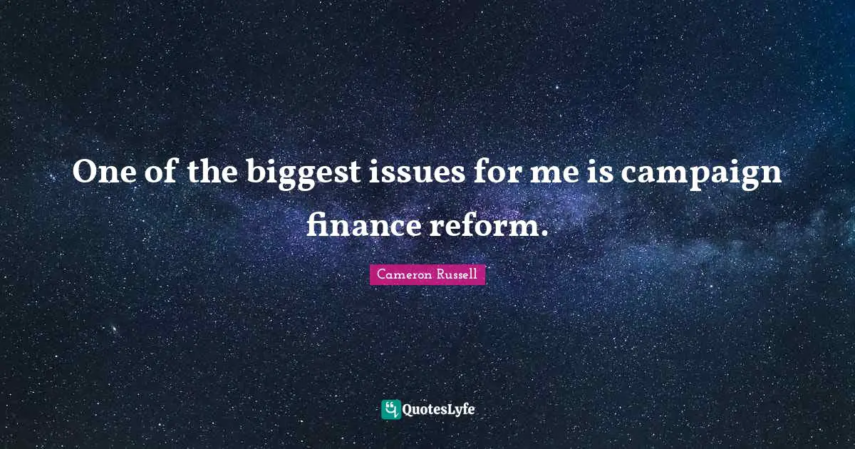 One of the biggest issues for me is campaign finance reform.