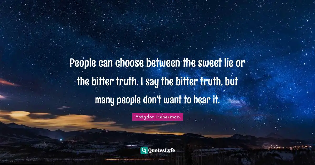 A Lie Quotes: "People can choose between the sweet lie or the bitter truth. I say the bitter truth, but many people don't want to hear it."