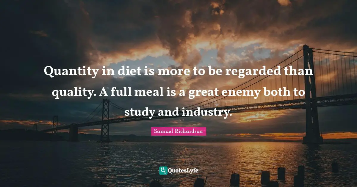Samuel Richardson Quotes: "Quantity in diet is more to be regarded than quality. A full meal is a great enemy both to study and industry."
