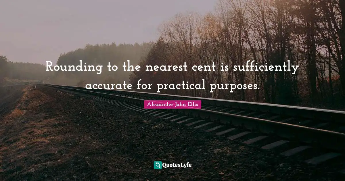 Rounding to the nearest cent is sufficiently accurate for practical purposes.